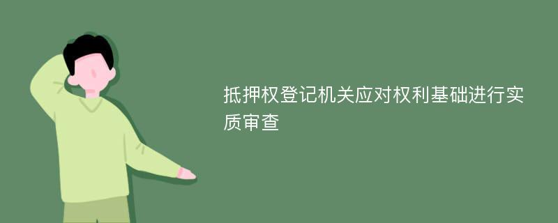 抵押权登记机关应对权利基础进行实质审查