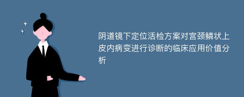 阴道镜下定位活检方案对宫颈鳞状上皮内病变进行诊断的临床应用价值分析