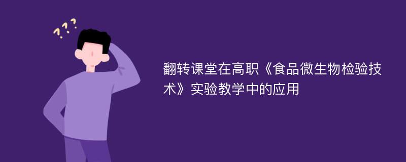 翻转课堂在高职《食品微生物检验技术》实验教学中的应用