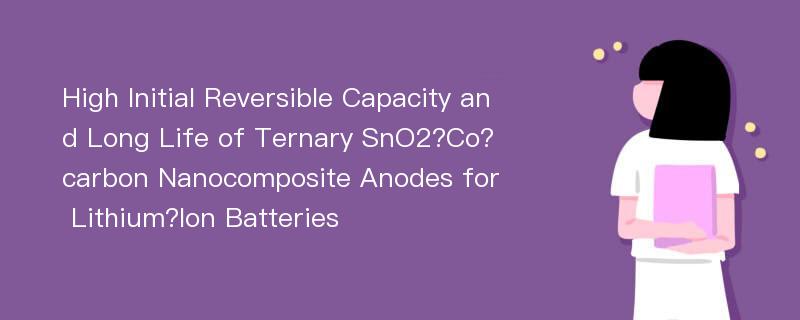 High Initial Reversible Capacity and Long Life of Ternary SnO2?Co?carbon Nanocomposite Anodes for Lithium?Ion Batteries