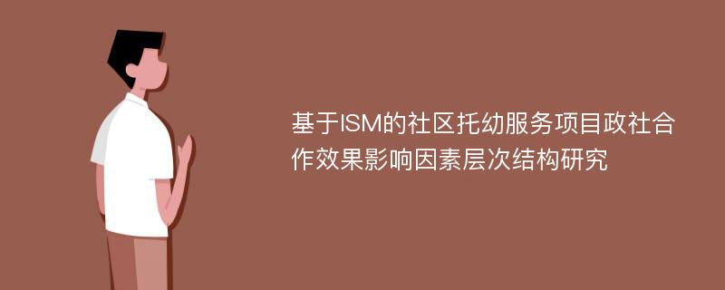 基于ISM的社区托幼服务项目政社合作效果影响因素层次结构研究