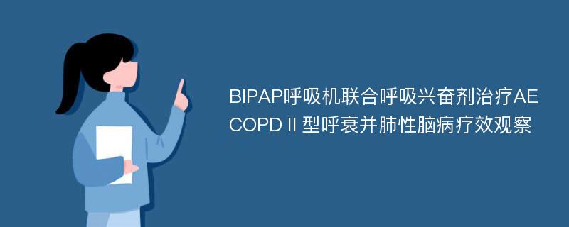 BIPAP呼吸机联合呼吸兴奋剂治疗AECOPDⅡ型呼衰并肺性脑病疗效观察