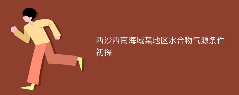 西沙西南海域某地区水合物气源条件初探