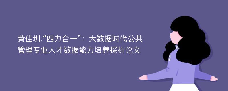 黄佳圳:“四力合一”：大数据时代公共管理专业人才数据能力培养探析论文