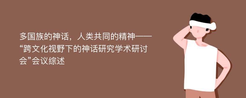 多国族的神话，人类共同的精神——“跨文化视野下的神话研究学术研讨会”会议综述