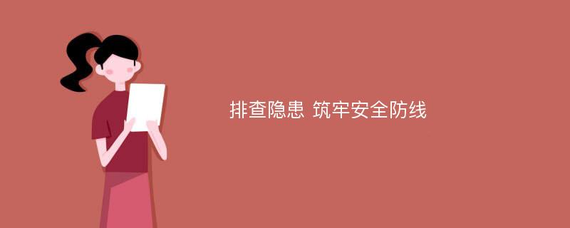 排查隐患 筑牢安全防线