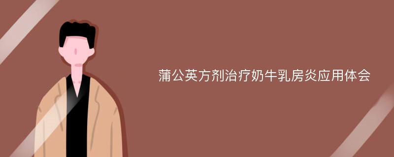 蒲公英方剂治疗奶牛乳房炎应用体会