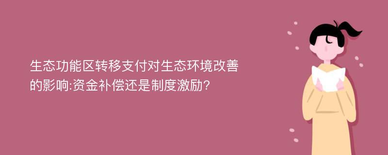 生态功能区转移支付对生态环境改善的影响:资金补偿还是制度激励?