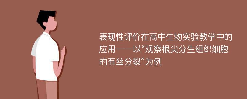 表现性评价在高中生物实验教学中的应用——以“观察根尖分生组织细胞的有丝分裂”为例