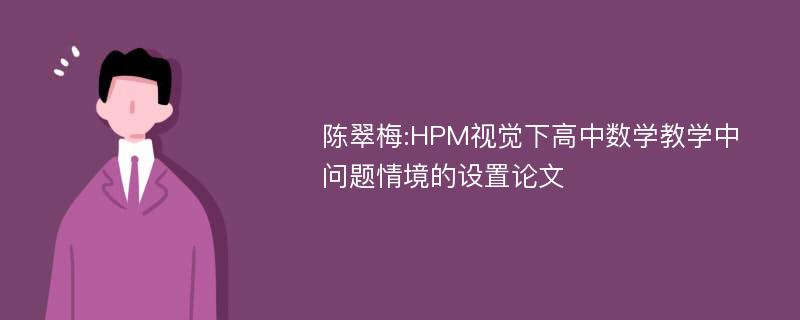 陈翠梅:HPM视觉下高中数学教学中问题情境的设置论文