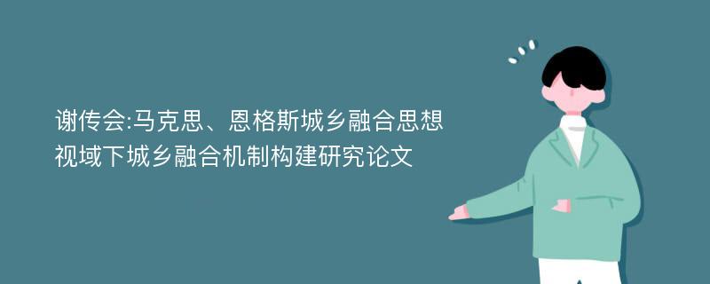 谢传会:马克思、恩格斯城乡融合思想视域下城乡融合机制构建研究论文