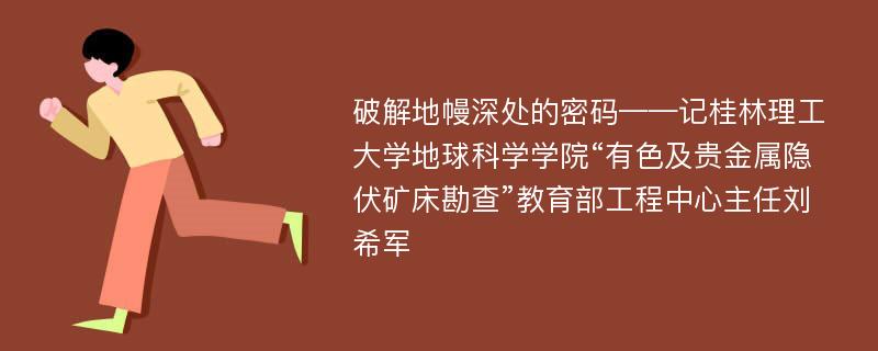 破解地幔深处的密码——记桂林理工大学地球科学学院“有色及贵金属隐伏矿床勘查”教育部工程中心主任刘希军