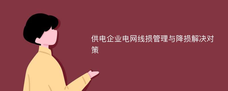 供电企业电网线损管理与降损解决对策