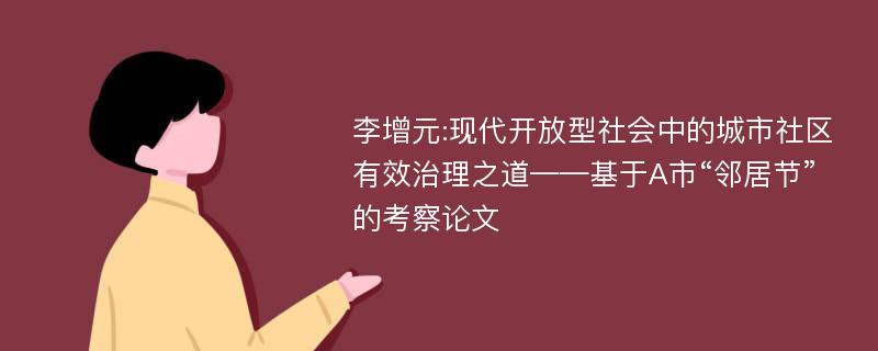 李增元:现代开放型社会中的城市社区有效治理之道——基于A市“邻居节”的考察论文