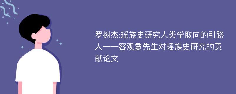 罗树杰:瑶族史研究人类学取向的引路人——容观夐先生对瑶族史研究的贡献论文