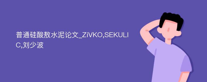 普通硅酸敖水泥论文_ZiVKO,SEKULIC,刘少波