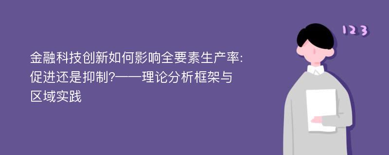 金融科技创新如何影响全要素生产率:促进还是抑制?——理论分析框架与区域实践