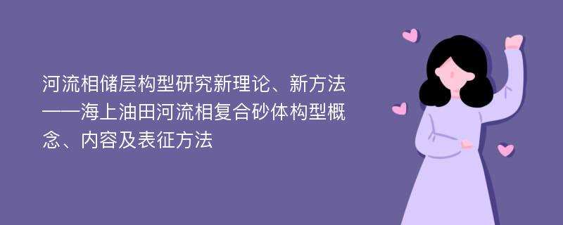 河流相储层构型研究新理论、新方法——海上油田河流相复合砂体构型概念、内容及表征方法