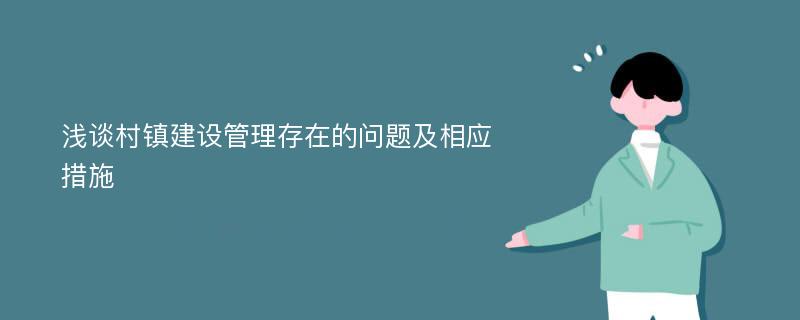 浅谈村镇建设管理存在的问题及相应措施