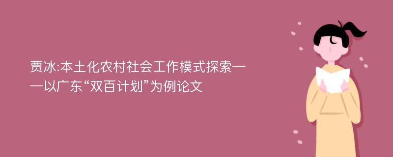 贾冰:本土化农村社会工作模式探索——以广东“双百计划”为例论文