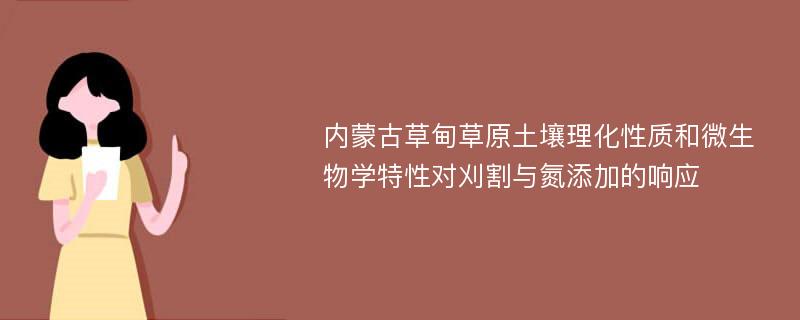 内蒙古草甸草原土壤理化性质和微生物学特性对刈割与氮添加的响应