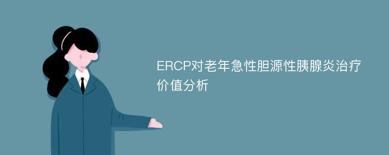 ERCP对老年急性胆源性胰腺炎治疗价值分析