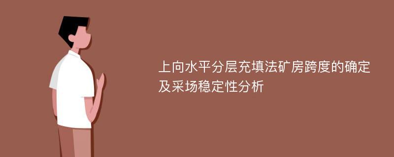 上向水平分层充填法矿房跨度的确定及采场稳定性分析