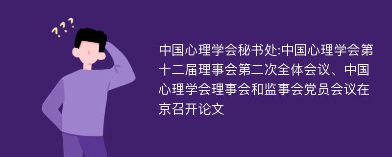 中国心理学会秘书处:中国心理学会第十二届理事会第二次全体会议、中国心理学会理事会和监事会党员会议在京召开论文