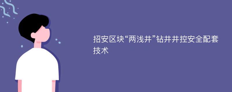 招安区块“两浅井”钻井井控安全配套技术