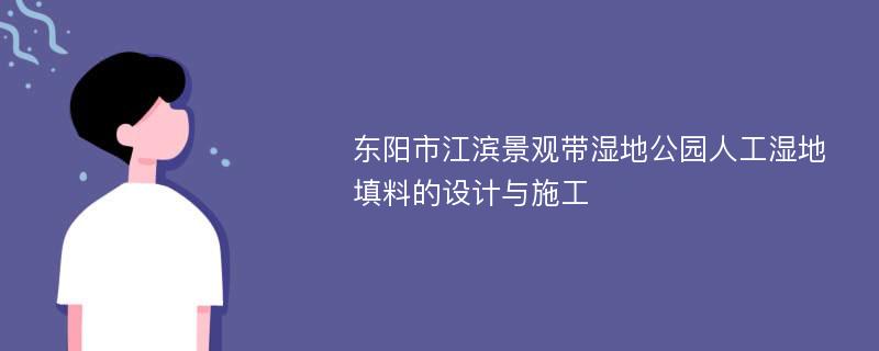 东阳市江滨景观带湿地公园人工湿地填料的设计与施工