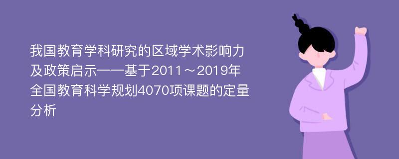 我国教育学科研究的区域学术影响力及政策启示——基于2011～2019年全国教育科学规划4070项课题的定量分析