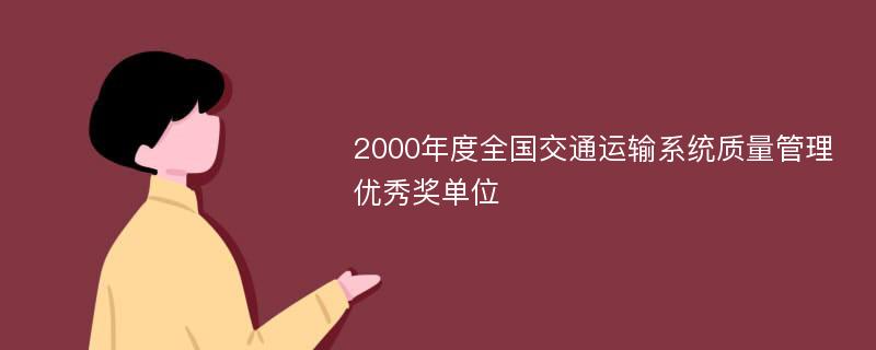 2000年度全国交通运输系统质量管理优秀奖单位