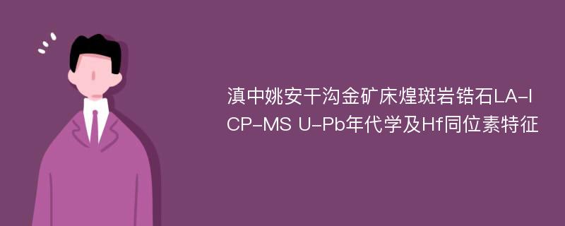 滇中姚安干沟金矿床煌斑岩锆石LA-ICP-MS U-Pb年代学及Hf同位素特征