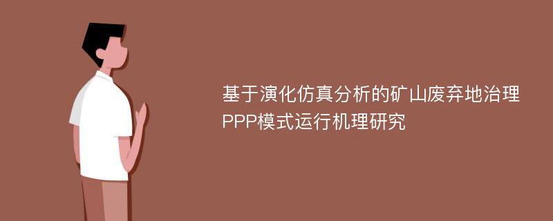 基于演化仿真分析的矿山废弃地治理PPP模式运行机理研究