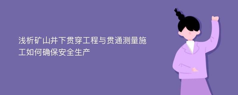 浅析矿山井下贯穿工程与贯通测量施工如何确保安全生产