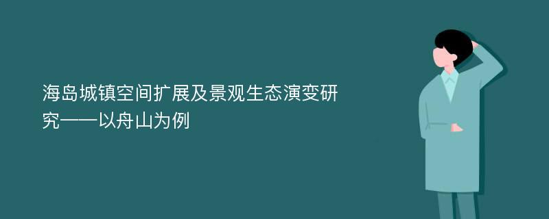 海岛城镇空间扩展及景观生态演变研究——以舟山为例