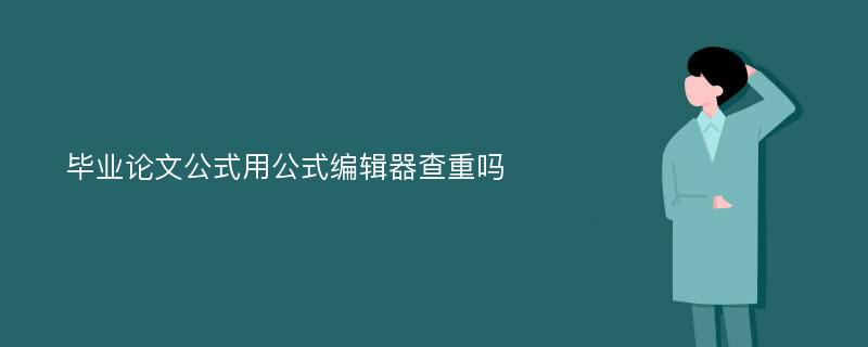 毕业论文公式用公式编辑器查重吗