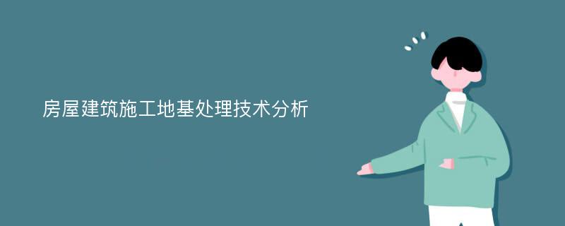 房屋建筑施工地基处理技术分析