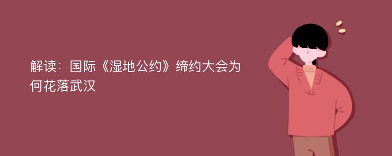 解读：国际《湿地公约》缔约大会为何花落武汉