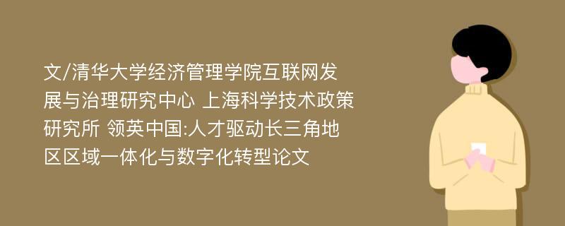 文/清华大学经济管理学院互联网发展与治理研究中心 上海科学技术政策研究所 领英中国:人才驱动长三角地区区域一体化与数字化转型论文