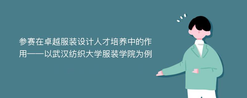 参赛在卓越服装设计人才培养中的作用——以武汉纺织大学服装学院为例