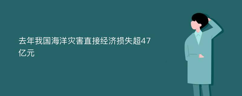 去年我国海洋灾害直接经济损失超47亿元