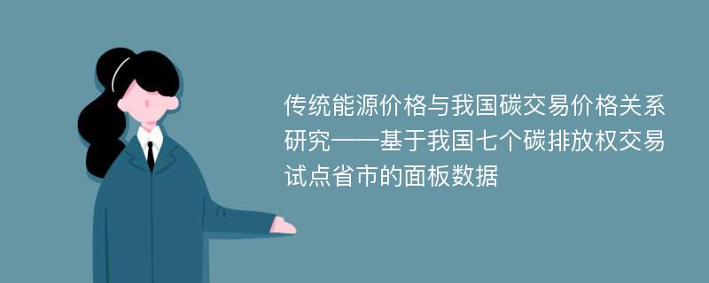 传统能源价格与我国碳交易价格关系研究——基于我国七个碳排放权交易试点省市的面板数据