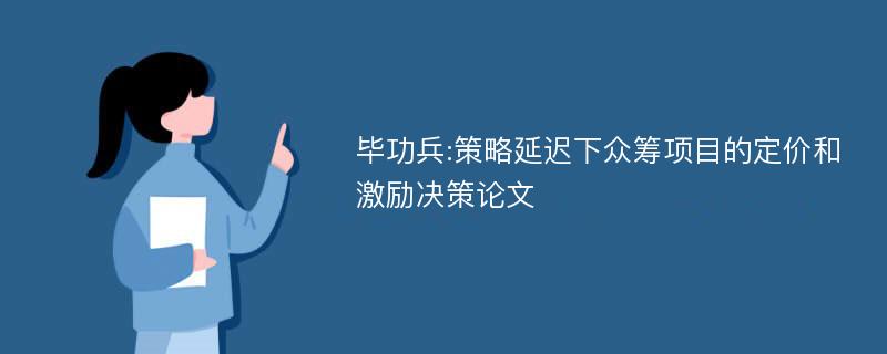 毕功兵:策略延迟下众筹项目的定价和激励决策论文