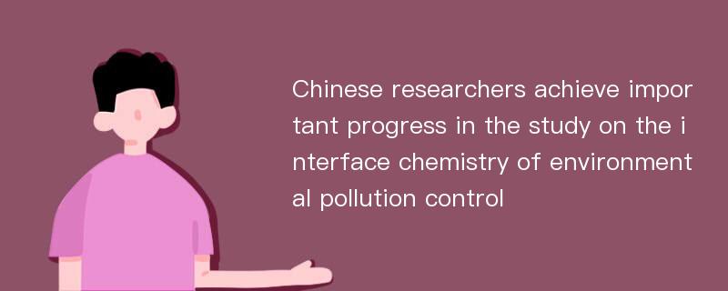 Chinese researchers achieve important progress in the study on the interface chemistry of environmental pollution control