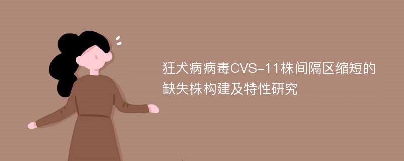 狂犬病病毒CVS-11株间隔区缩短的缺失株构建及特性研究