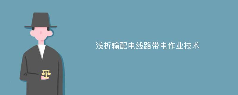 浅析输配电线路带电作业技术