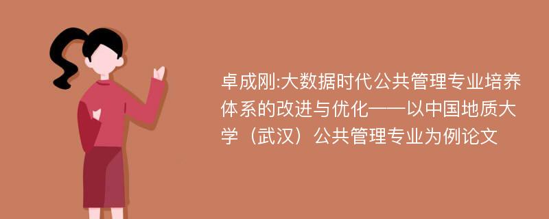 卓成刚:大数据时代公共管理专业培养体系的改进与优化——以中国地质大学（武汉）公共管理专业为例论文