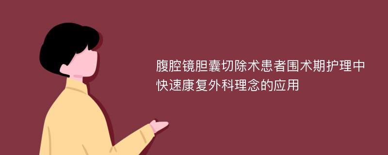 腹腔镜胆囊切除术患者围术期护理中快速康复外科理念的应用