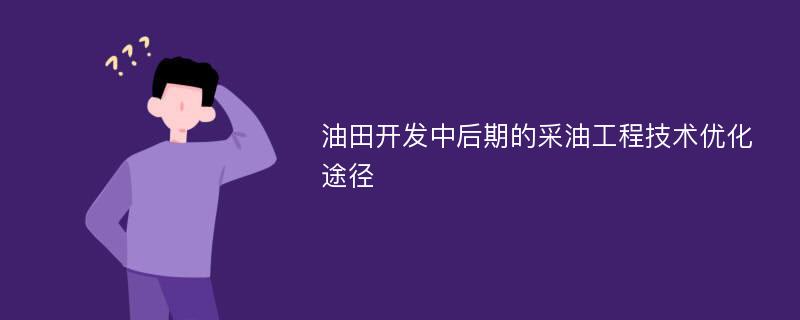 油田开发中后期的采油工程技术优化途径